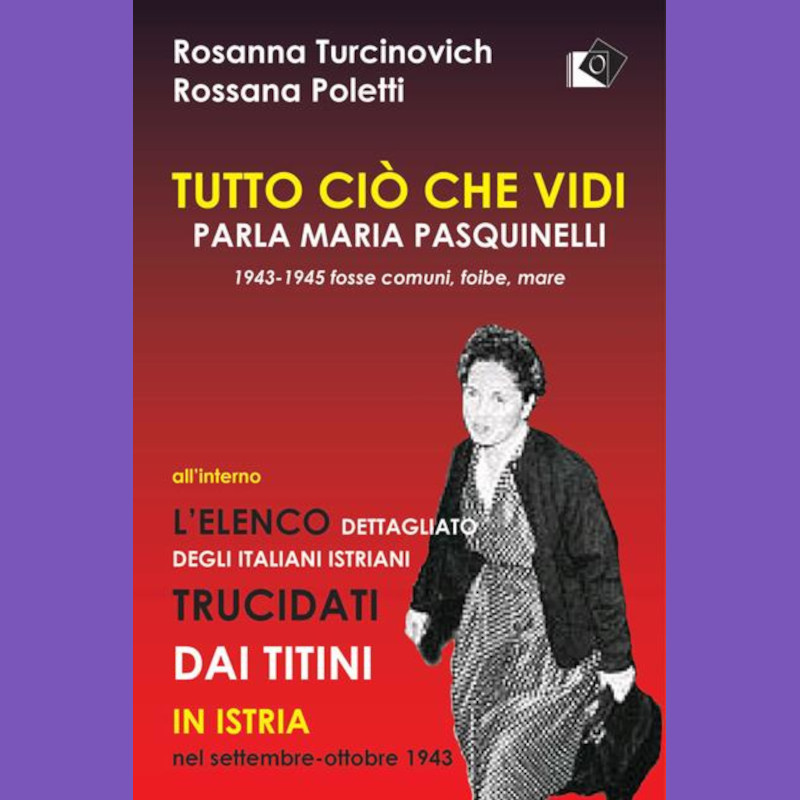 Tutto ciò che vidi. Parla Maria Pasquinelli. 1943-1945, fosse comune, foibe, mare di Rosanna Turcinovich Giuricin e Rossana Poletti (Torino, Oltre Edizioni 2020).